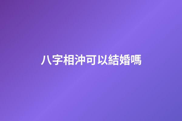 八字相沖可以結婚嗎