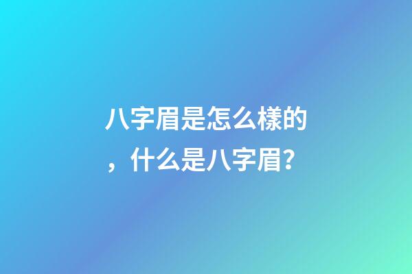 八字眉是怎么樣的，什么是八字眉？