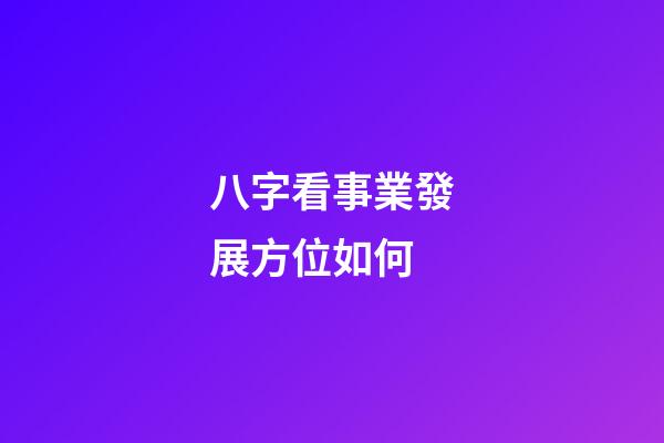 八字看事業發展方位如何