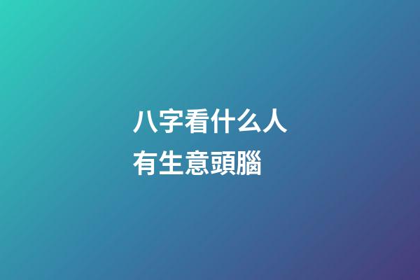 八字看什么人有生意頭腦