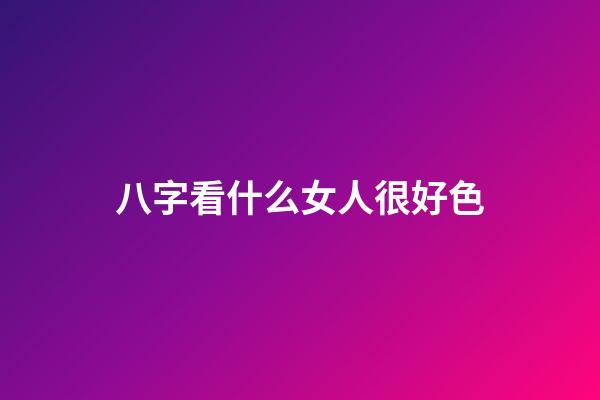 八字看什么女人很好色