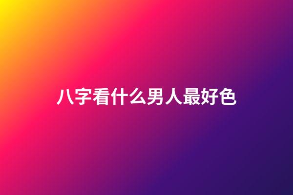 八字看什么男人最好色
