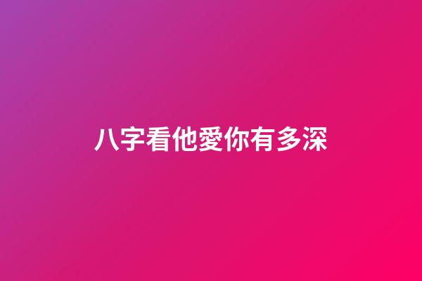 八字看他愛你有多深
