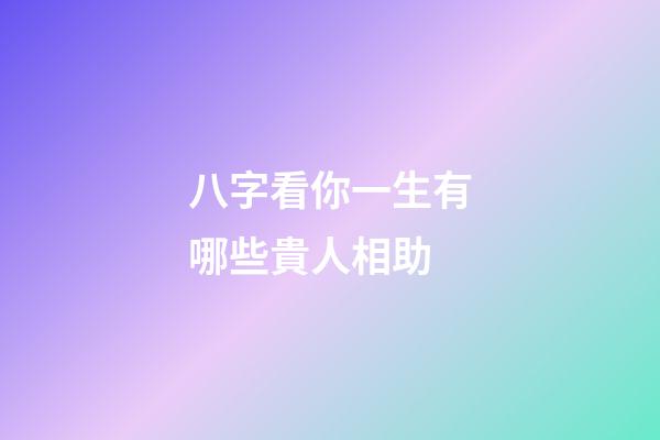 八字看你一生有哪些貴人相助