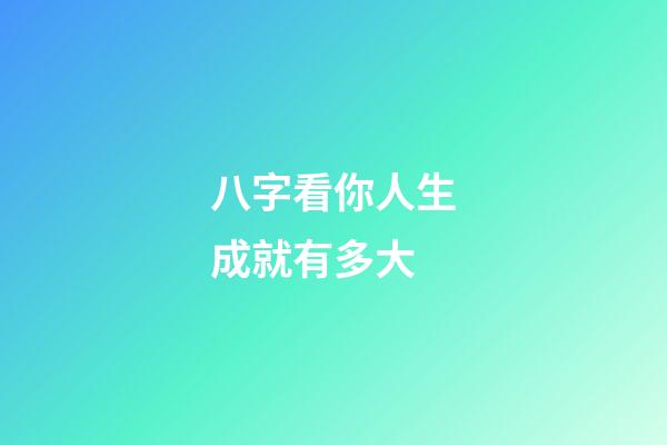 八字看你人生成就有多大