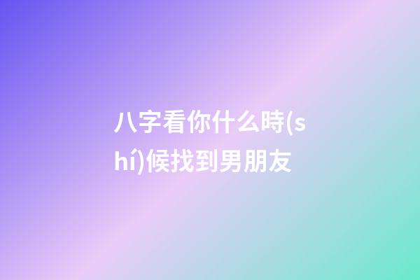 八字看你什么時(shí)候找到男朋友