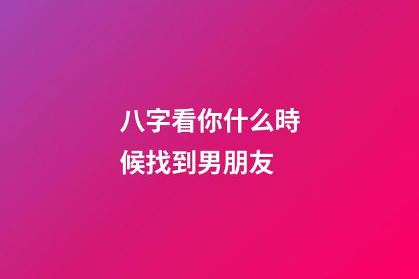 八字看你什么時候找到男朋友