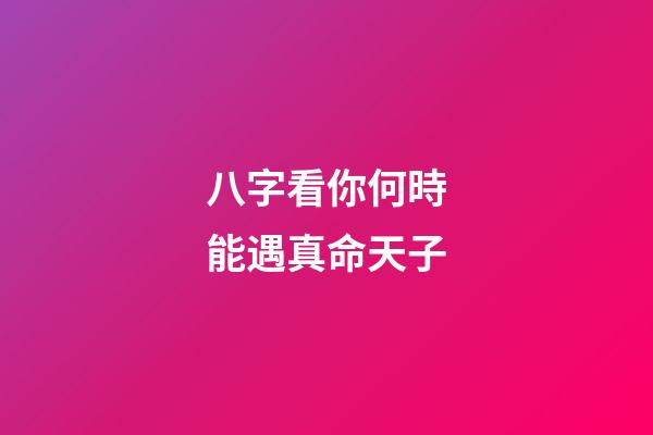 八字看你何時能遇真命天子