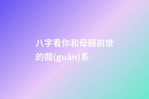 八字看你和母親前世的關(guān)系