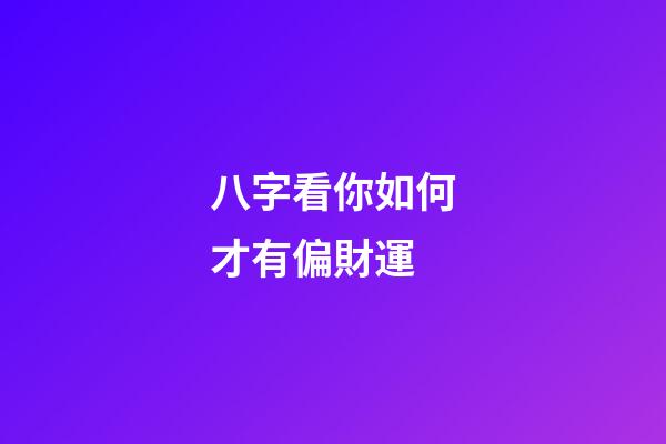 八字看你如何才有偏財運