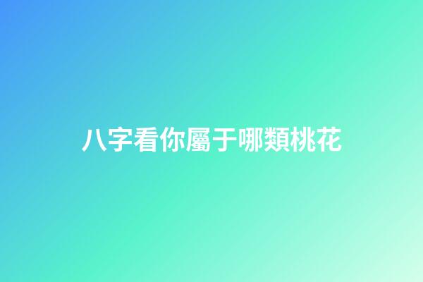 八字看你屬于哪類桃花