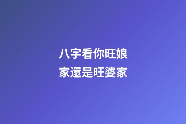 八字看你旺娘家還是旺婆家