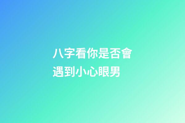 八字看你是否會遇到小心眼男