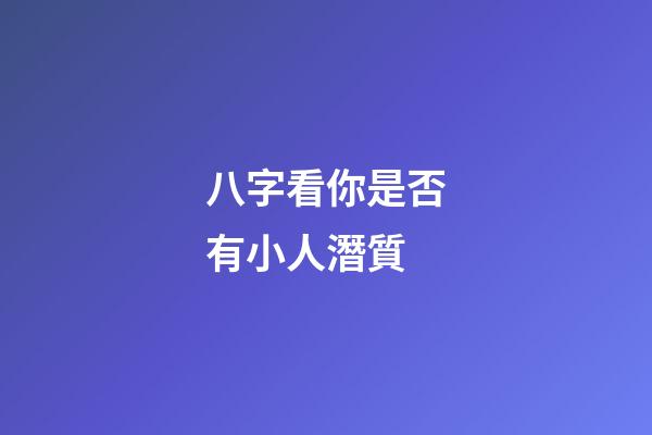 八字看你是否有小人潛質