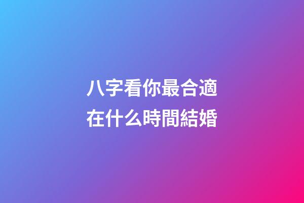 八字看你最合適在什么時間結婚