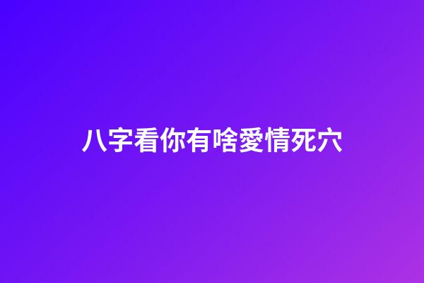 八字看你有啥愛情死穴
