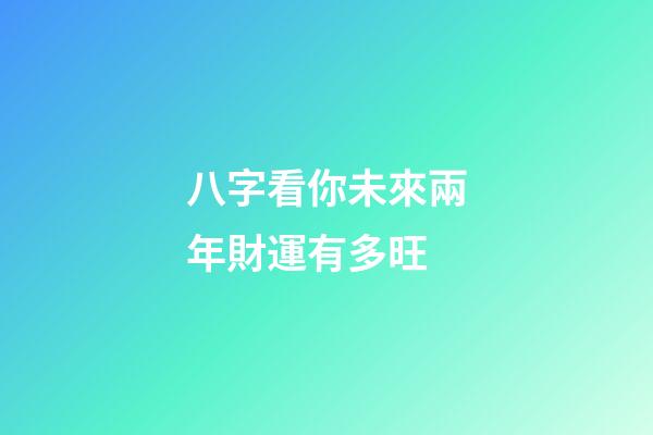 八字看你未來兩年財運有多旺