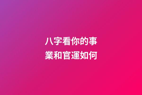 八字看你的事業和官運如何