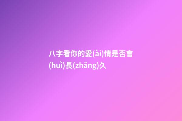 八字看你的愛(ài)情是否會(huì)長(zhǎng)久