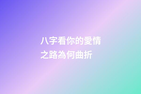 八字看你的愛情之路為何曲折