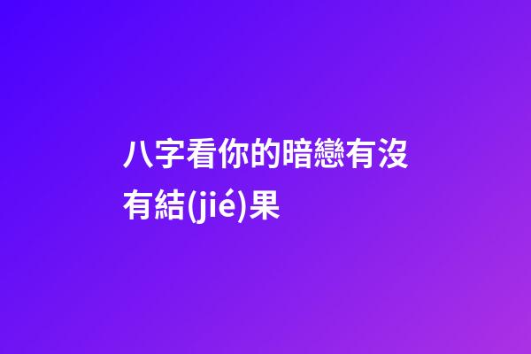 八字看你的暗戀有沒有結(jié)果