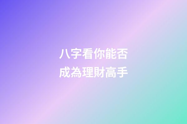八字看你能否成為理財高手?