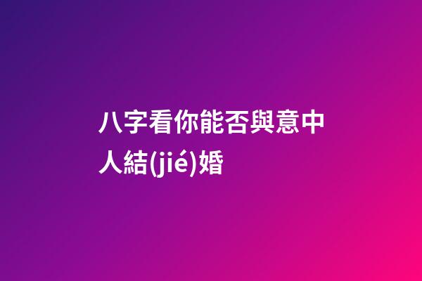 八字看你能否與意中人結(jié)婚