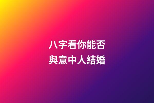 八字看你能否與意中人結婚