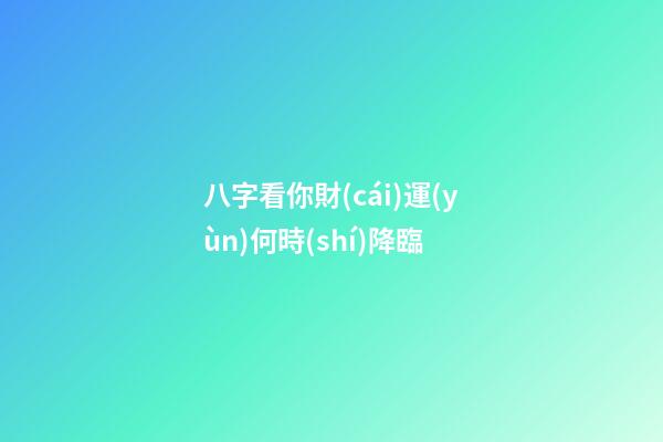 八字看你財(cái)運(yùn)何時(shí)降臨