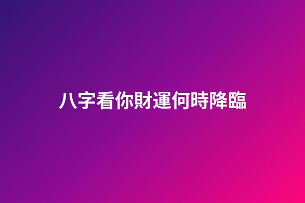 八字看你財運何時降臨