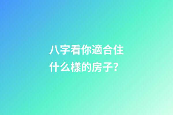 八字看你適合住什么樣的房子？