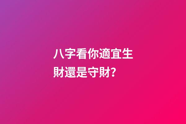 八字看你適宜生財還是守財？