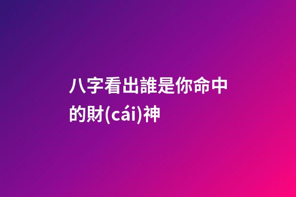八字看出誰是你命中的財(cái)神?