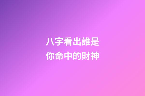 八字看出誰是你命中的財神?