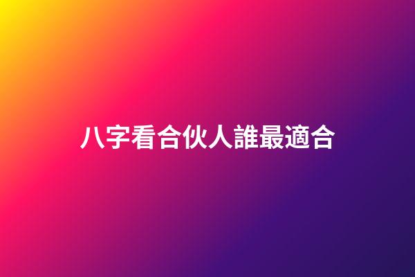 八字看合伙人誰最適合
