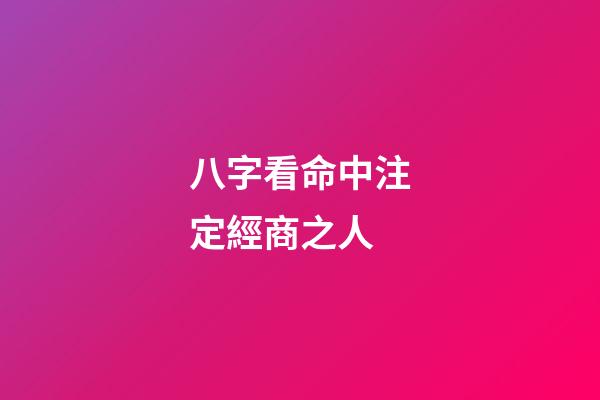 八字看命中注定經商之人