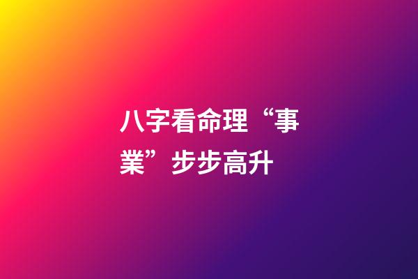 八字看命理“事業”步步高升