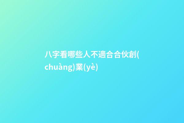 八字看哪些人不適合合伙創(chuàng)業(yè)