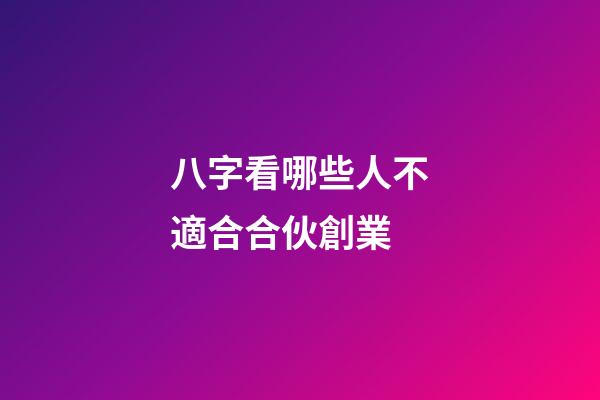 八字看哪些人不適合合伙創業