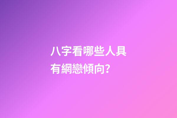 八字看哪些人具有網戀傾向？