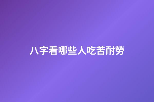 八字看哪些人吃苦耐勞