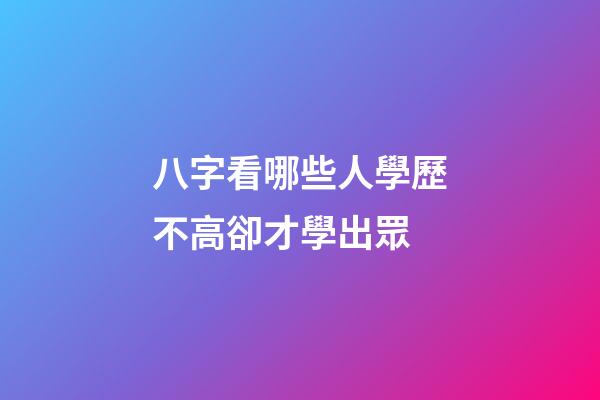 八字看哪些人學歷不高卻才學出眾