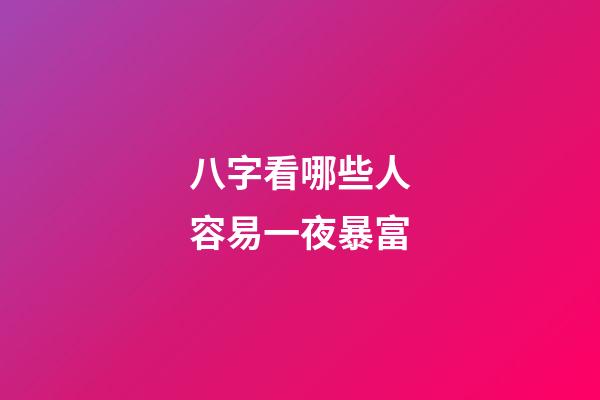 八字看哪些人容易一夜暴富