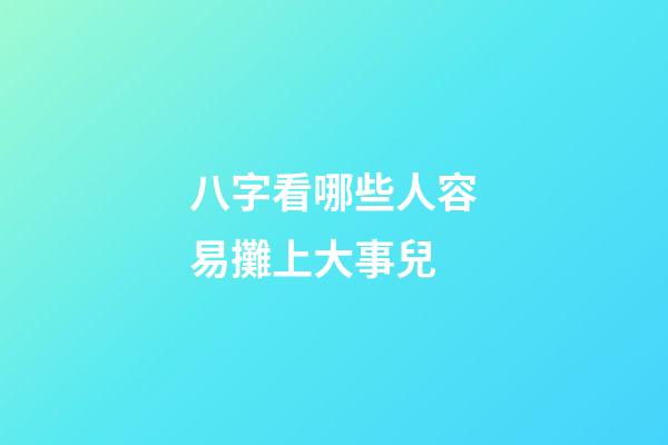 八字看哪些人容易攤上大事兒