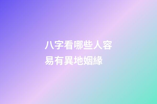 八字看哪些人容易有異地姻緣