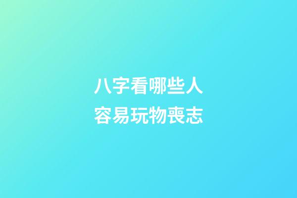 八字看哪些人容易玩物喪志