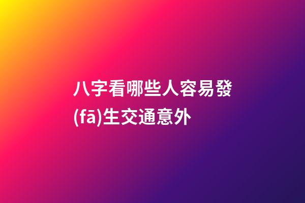 八字看哪些人容易發(fā)生交通意外