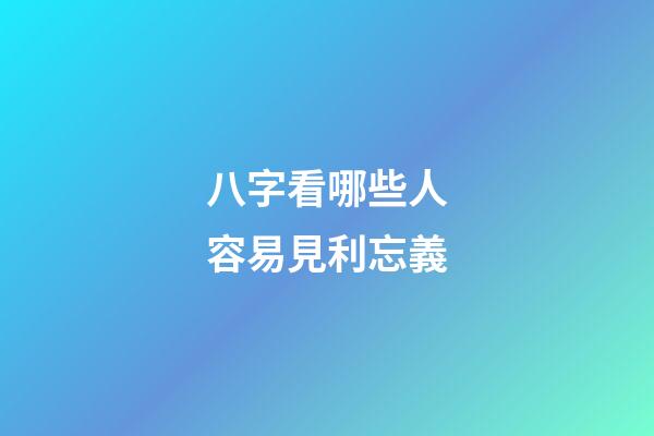 八字看哪些人容易見利忘義