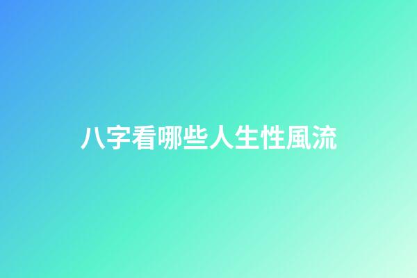 八字看哪些人生性風流