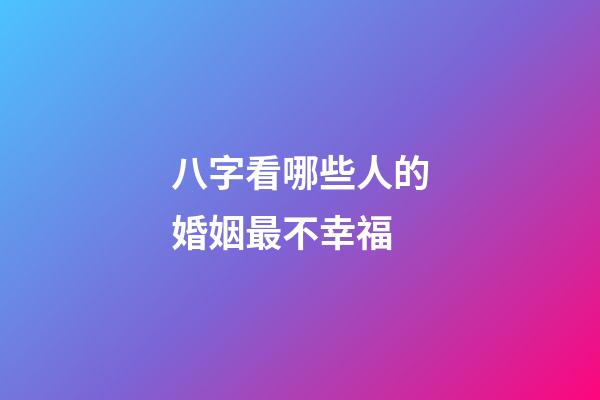 八字看哪些人的婚姻最不幸福